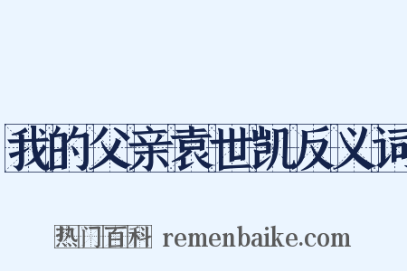我的父亲袁世凯反义词是什么意思的图片